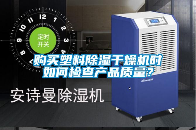 購買塑料除濕幹燥機時如何檢查產品質量？