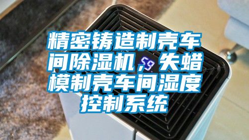 精密鑄造製殼車間91视频链接下载，失蠟模製殼車間濕度控製係統
