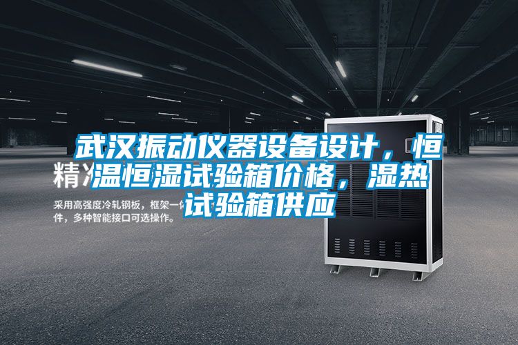 武漢振動儀器設備設計，恒溫恒濕試驗箱價格，濕熱試驗箱供應