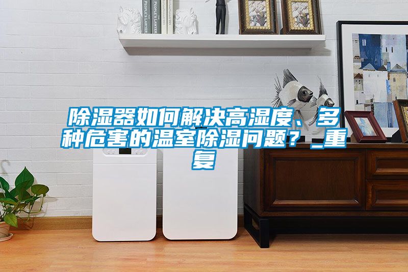 除濕器如何解決高濕度、多種危害的溫室除濕問題？_重複