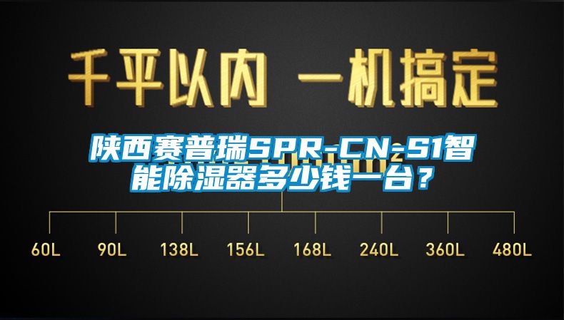 陝西賽普瑞SPR-CN-S1智能除濕器多少錢一台？