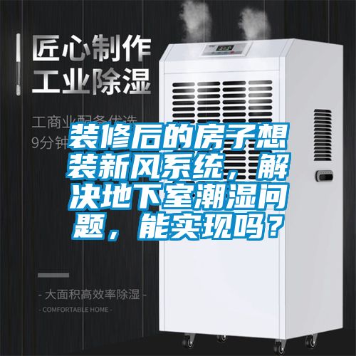 裝修後的房子想裝新風係統，解決地下室潮濕問題，能實現嗎？