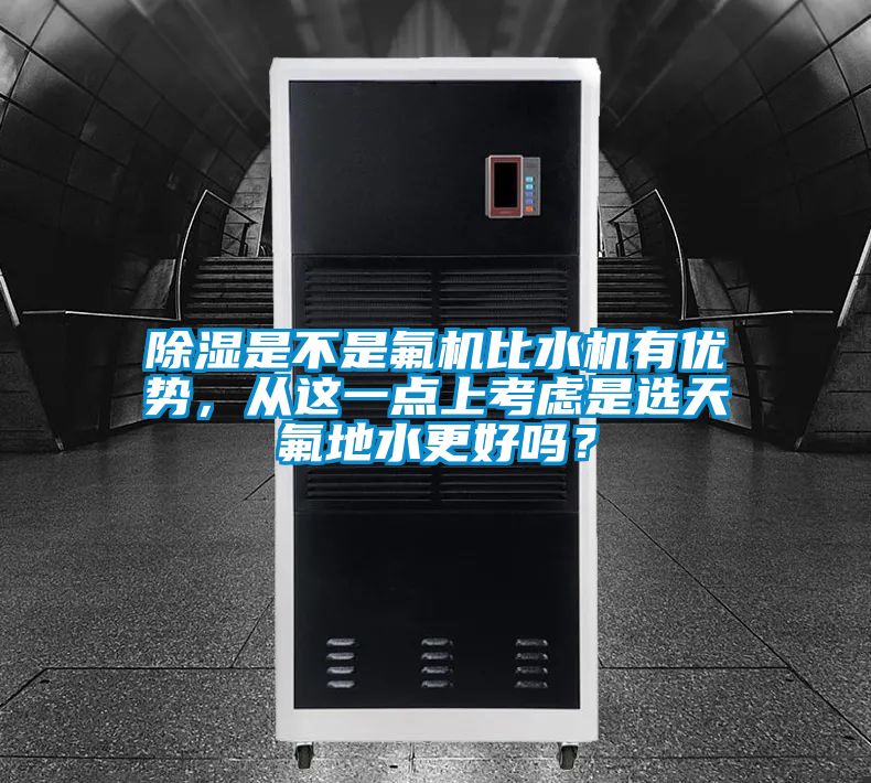 除濕是不是氟機比水機有優勢，從這一點上考慮是選天氟地水更好嗎？