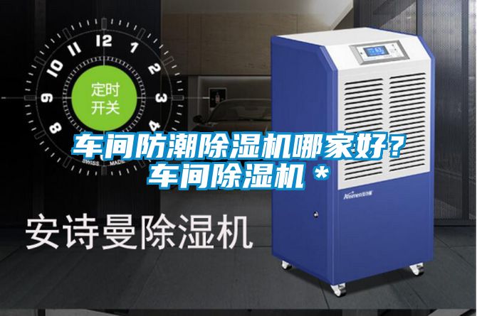 車間防潮91视频链接下载哪家好？車間91视频链接下载＊