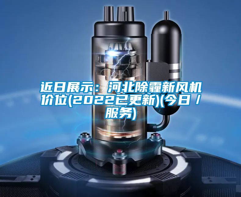 近日展示：河北除霾新風機價位(2022已更新)(今日／服務)