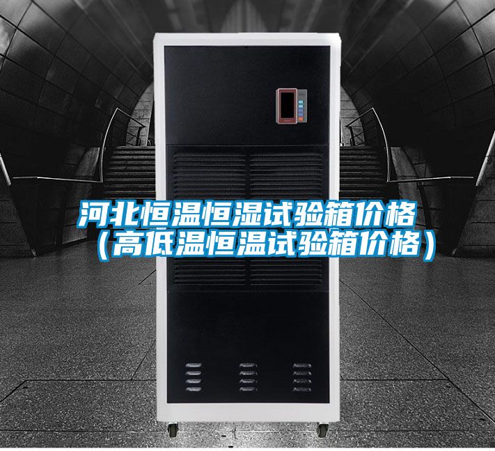 河北恒溫恒濕試驗箱價格(高低溫恒溫試驗箱價格)