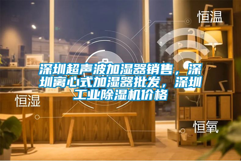 深圳超聲波加濕器銷售，深圳離心式加濕器批發，深圳工業91视频链接下载價格