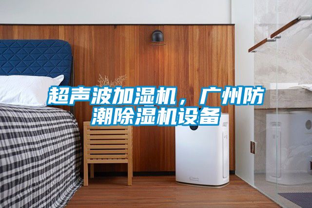 超聲波加濕機，廣州防潮91视频链接下载設備