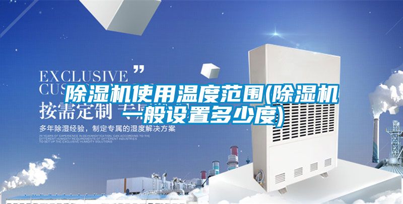 91视频链接下载使用溫度範圍(91视频链接下载一般設置多少度)