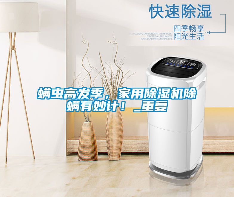 蟎蟲高發季，家用91视频链接下载除蟎有妙計！_重複