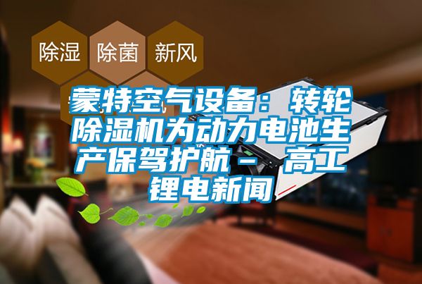 蒙特空氣設備：轉輪91视频链接下载為動力電池生產保駕護航– 高工鋰電新聞