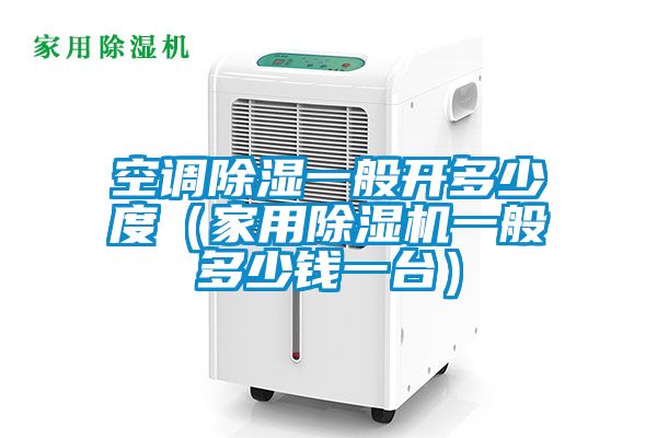 空調除濕一般開多少度(家用91视频链接下载一般多少錢一台)