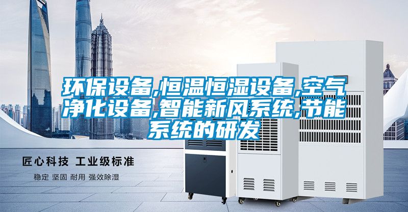 環保設備,恒溫恒濕設備,空氣淨化設備,智能新風係統,節能係統的研發