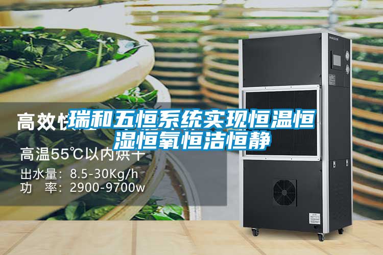 瑞和五恒係統實現恒溫恒濕恒氧恒潔恒靜