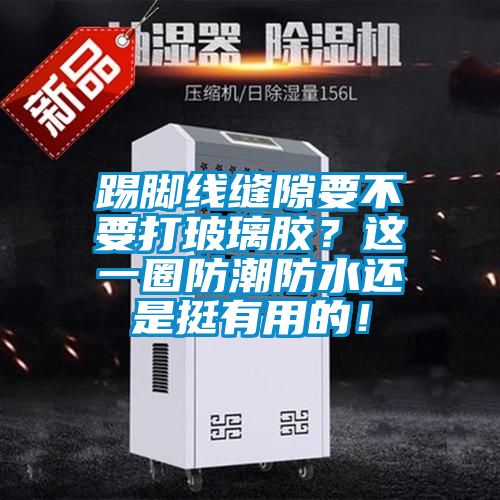 踢腳線縫隙要不要打玻璃膠？這一圈防潮防水還是挺有用的！