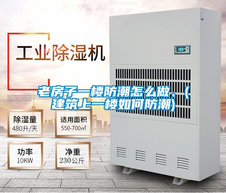 老房子一樓防潮怎麽做、(建築上一樓如何防潮)