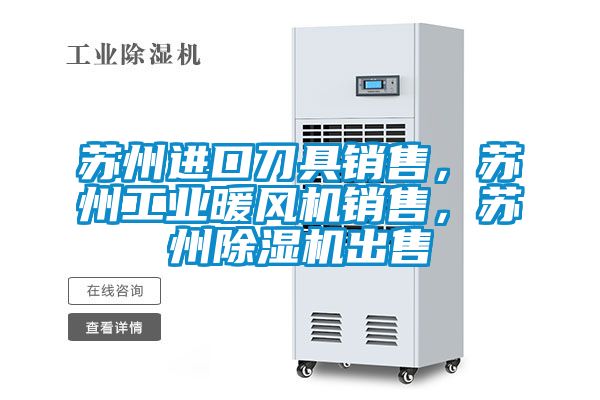 蘇州進口刀具銷售，蘇州工業暖風機銷售，蘇州91视频链接下载出售