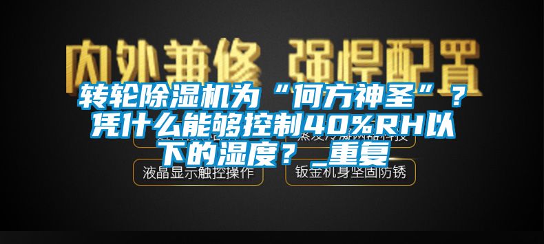 轉輪91视频链接下载為“何方神聖”？憑什麽能夠控製40%RH以下的濕度？_重複