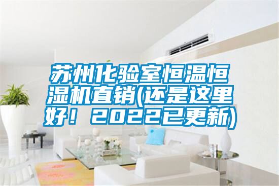 蘇州化驗室恒溫恒濕機直銷(還是這裏好！2022已更新)