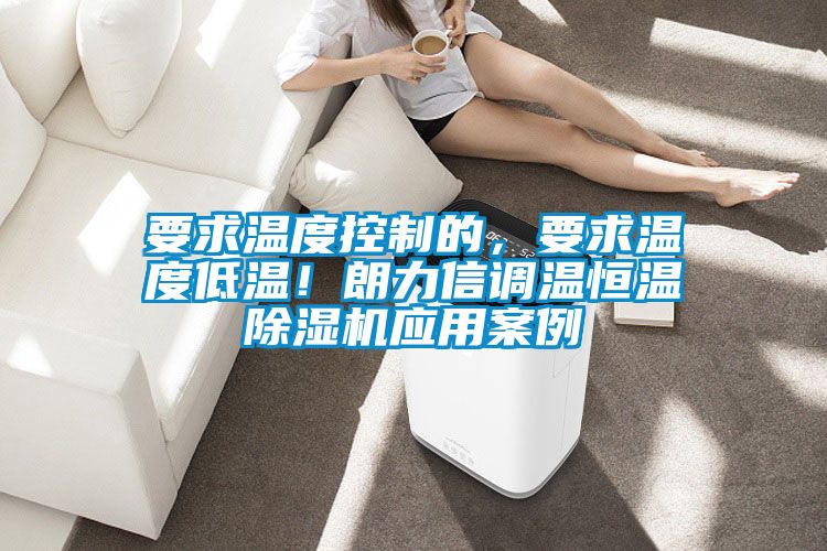 要求溫度控製的，要求溫度低溫！朗力信調溫恒溫91视频链接下载應用案例