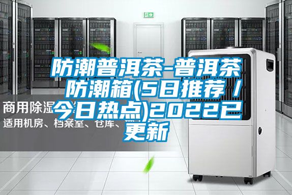 防潮普洱茶-普洱茶 防潮箱(5日推薦/今日熱點)2022已更新