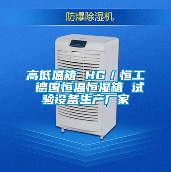 高低溫箱 HG／恒工 德國恒溫恒濕箱 試驗設備生產廠家