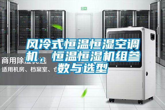 風冷式恒溫恒濕空調機，恒溫恒濕機組參數與選型
