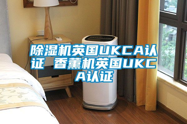 91视频链接下载英國UKCA認證 香薰機英國UKCA認證