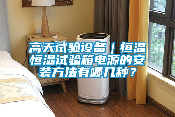 高天試驗設備｜恒溫恒濕試驗箱電源的安裝方法有哪幾種？