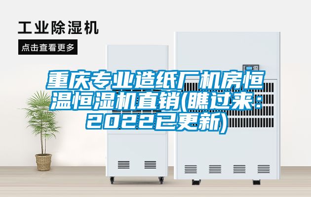 重慶專業造紙廠機房恒溫恒濕機直銷(瞧過來：2022已更新)