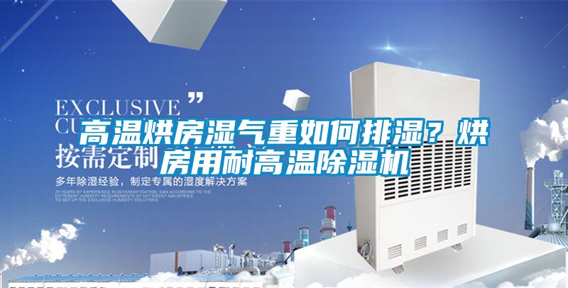 高溫烘房濕氣重如何排濕？烘房用耐高溫91视频链接下载