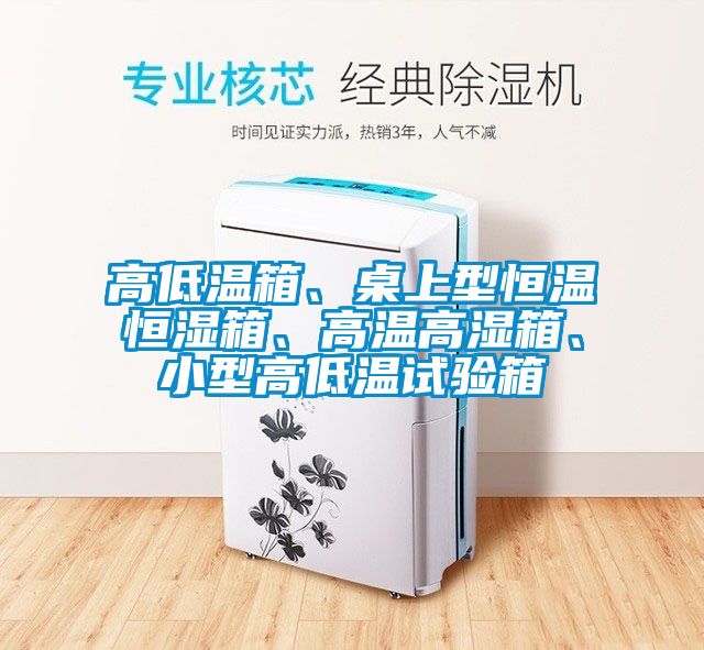 高低溫箱、桌上型恒溫恒濕箱、高溫高濕箱、小型高低溫試驗箱