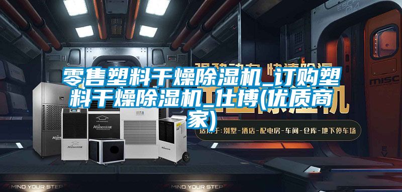 零售塑料幹燥91视频链接下载_訂購塑料幹燥91视频链接下载_仕博(優質商家)