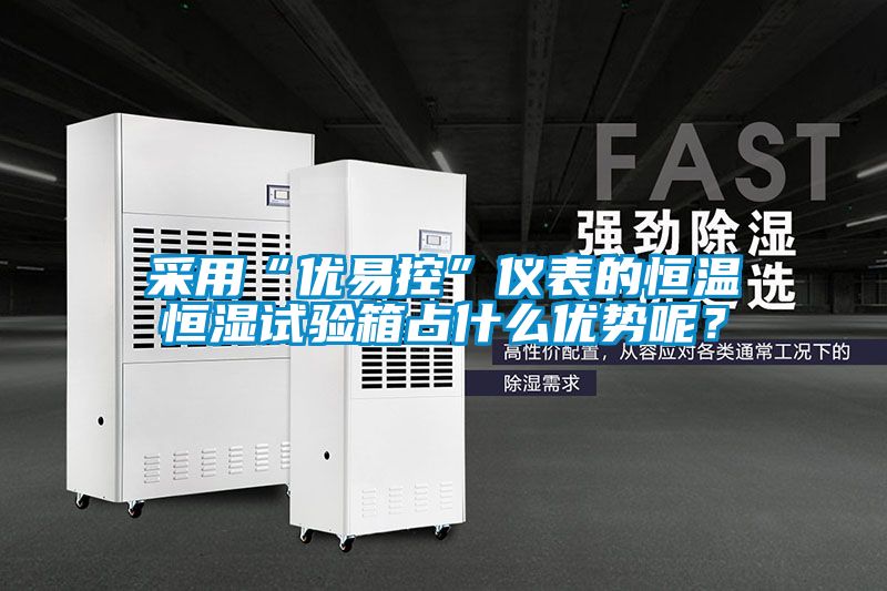 采用“優易控”儀表的恒溫恒濕試驗箱占什麽優勢呢？