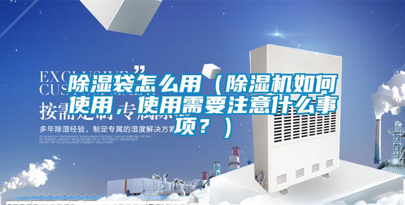 除濕袋怎麽用（91视频链接下载如何使用，使用需要注意什麽事項？）