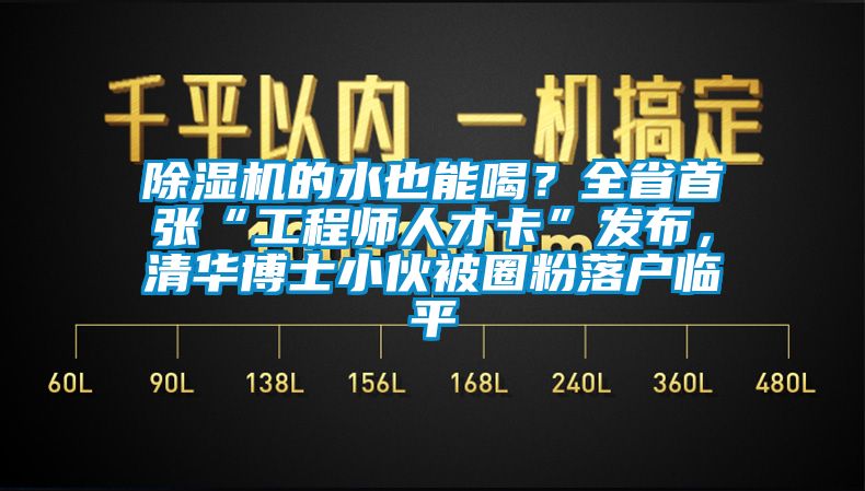 91视频链接下载的水也能喝？全省首張“工程師人才卡”發布，清華博士小夥被圈粉落戶臨平