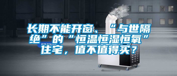 長期不能開窗、“與世隔絕”的“恒溫恒濕恒氧”住宅，值不值得買？