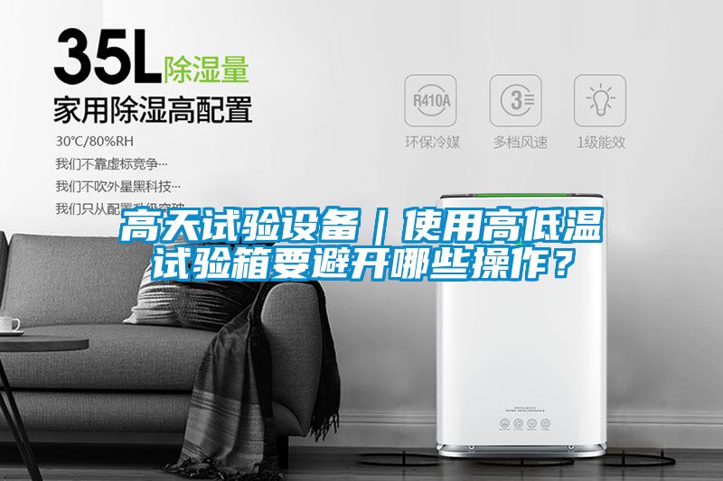 高天試驗設備｜使用高低溫試驗箱要避開哪些操作？